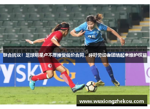 联合抗议！足球明星卢不愿接受低价合同，呼吁劳动者团结起来维护权益