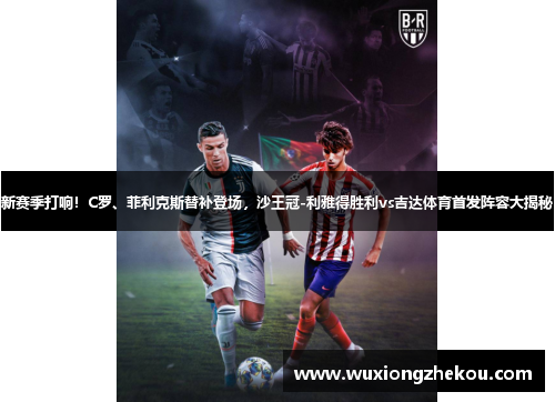新赛季打响！C罗、菲利克斯替补登场，沙王冠-利雅得胜利vs吉达体育首发阵容大揭秘