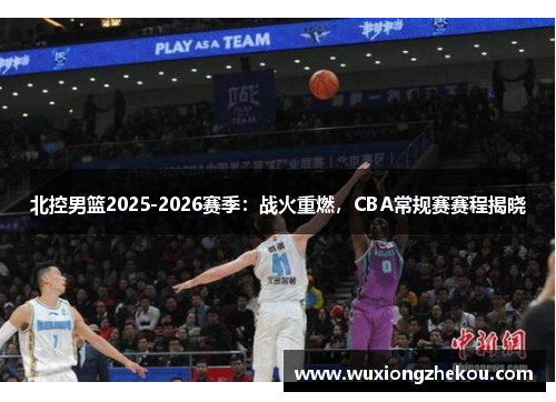 北控男篮2025-2026赛季：战火重燃，CBA常规赛赛程揭晓